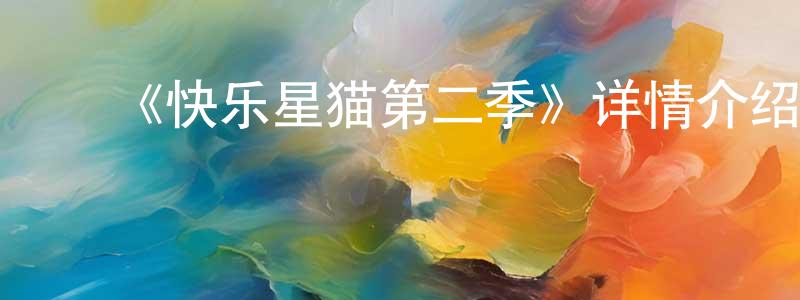 ﻿陈自励的网络影视资源,﻿《快乐星猫第二季》详情介绍_快乐星猫第二季已完结在线观看_快乐星猫第二季迅雷下载_国漫